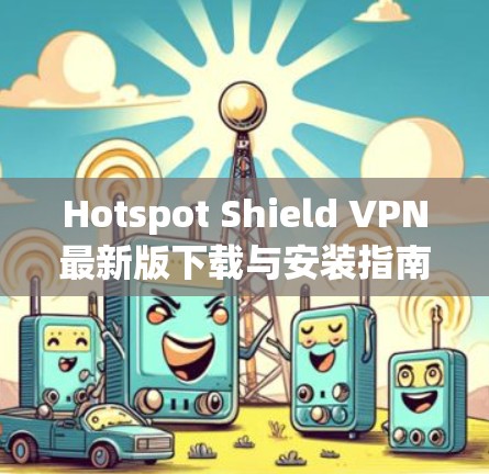 Hotspot Shield VPN最新版下载与安装指南
