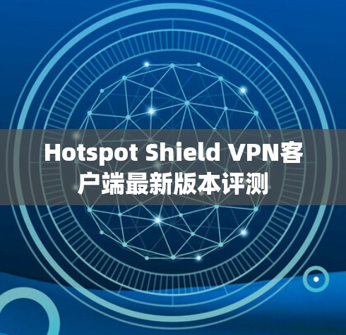 Hotspot Shield VPN客户端最新版本评测 Hotspot Shield VPN客户端最新版本评测