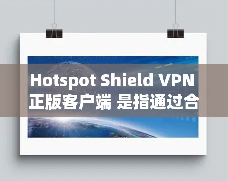 Hotspot Shield VPN 正版客户端 是指通过合法和官方渠道获取的 Hotspot Shield VPN 软件客户端。这类客户端通常经过严格审核,确保没有病毒、恶意软件或其他潜在风险 Hotspot Shield VPN 正版客户端 是指通过合法和官方渠道获取的 Hotspot Shield VPN 软件客户端。这类客户端通常经过严格审核,确保没有病毒、恶意软件或其他潜在风险