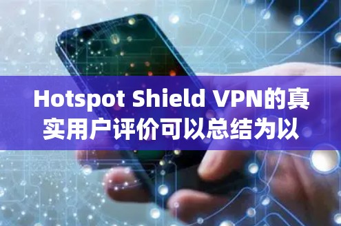 Hotspot Shield VPN的真实用户评价可以总结为以下几个方面 Hotspot Shield VPN的真实用户评价可以总结为以下几个方面