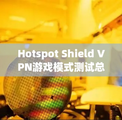 Hotspot Shield VPN游戏模式测试总结