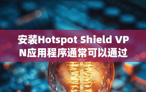 安装Hotspot Shield VPN应用程序通常可以通过以下步骤完成 安装Hotspot Shield VPN应用程序通常可以通过以下步骤完成
