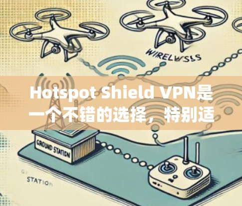Hotspot Shield VPN是一个不错的选择,特别适合预算有限的用户。以下是对其的详细分析和建议 Hotspot Shield VPN是一个不错的选择,特别适合预算有限的用户。以下是对其的详细分析和建议