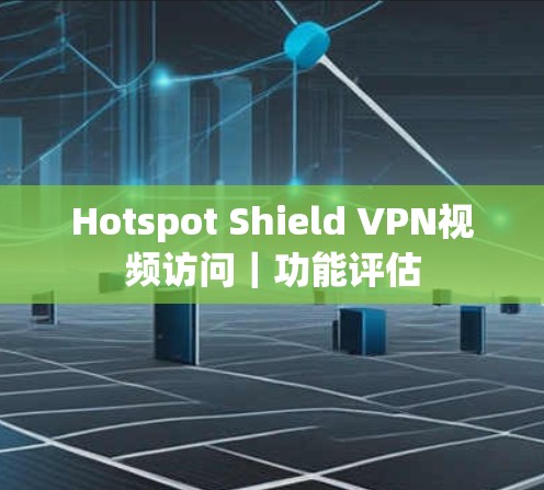 Hotspot Shield VPN视频访问|功能评估 Hotspot Shield VPN视频访问|功能评估