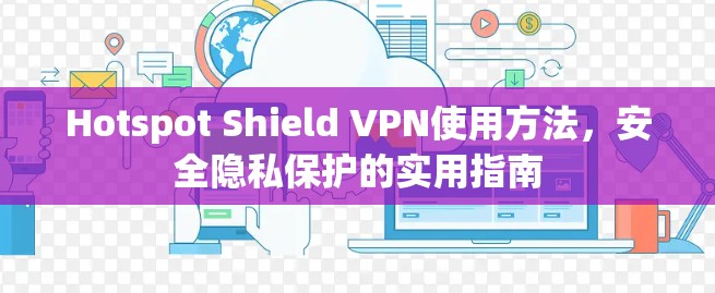 Hotspot Shield VPN使用方法，安全隐私保护的实用指南