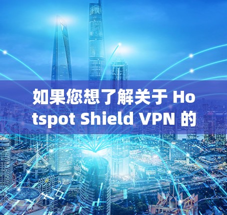 如果您想了解关于 Hotspot Shield VPN 的推荐排行,或者其他 VPN 软件的推荐排行,以下是一些常见的 VPN 软件及其基本信息 如果您想了解关于 Hotspot Shield VPN 的推荐排行,或者其他 VPN 软件的推荐排行,以下是一些常见的 VPN 软件及其基本信息