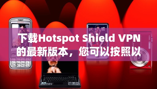 下载Hotspot Shield VPN的最新版本，您可以按照以下步骤进行