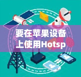 要在苹果设备上使用Hotspot Shield VPN，您可以按照以下步骤操作