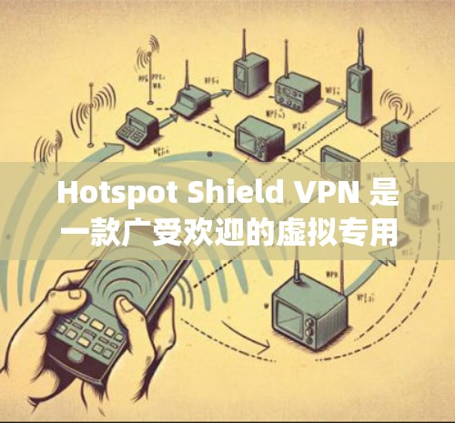 Hotspot Shield VPN 是一款广受欢迎的虚拟专用网络（VPN）服务，旨在为用户提供安全、匿名和高效的网络连接。以下是其主要功能介绍