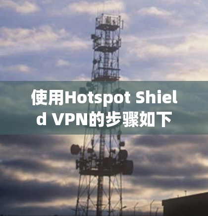 使用Hotspot Shield VPN的步骤如下 使用Hotspot Shield VPN的步骤如下