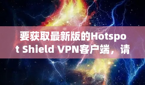要获取最新版的Hotspot Shield VPN客户端,请按照以下步骤操作 要获取最新版的Hotspot Shield VPN客户端,请按照以下步骤操作