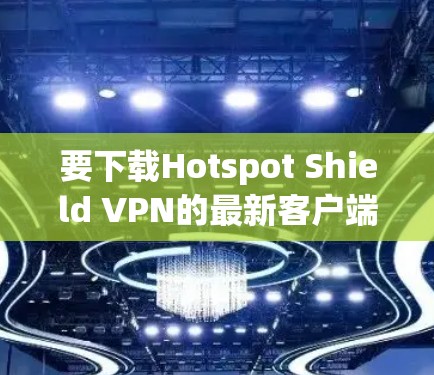 要下载Hotspot Shield VPN的最新客户端，可以按照以下步骤操作