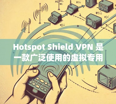 Hotspot Shield VPN 是一款广泛使用的虚拟专用网络（VPN）软件，旨在提供匿名网上行和网络安全保护。以下是关于如何下载和使用该软件的详细信息