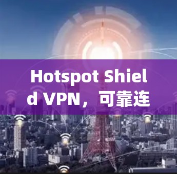 Hotspot Shield VPN,可靠连接,保障你的隐私! Hotspot Shield VPN,可靠连接,保障你的隐私!