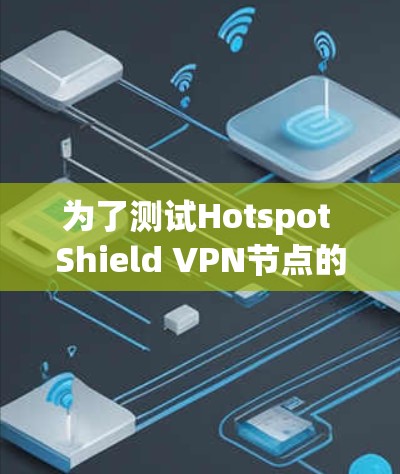 为了测试Hotspot Shield VPN节点的可靠性，您可以按照以下步骤进行
