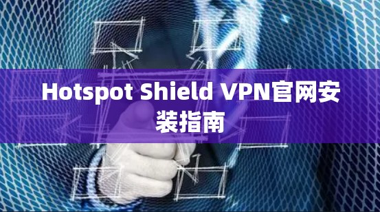 Hotspot Shield VPN官网安装指南