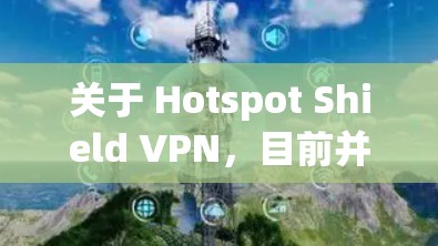 关于 Hotspot Shield VPN，目前并没有广泛知名的这个VPN服务提供商。如果您是想了解如何在公共热点网络上安全使用互联网，可以参考以下建议