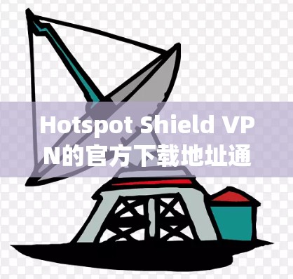 Hotspot Shield VPN的官方下载地址通常可以在它们的官方网站上找到。以下是步骤，帮助你找到并下载该VPN
