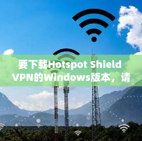 要下载Hotspot Shield VPN的Windows版本，请按照以下步骤操作