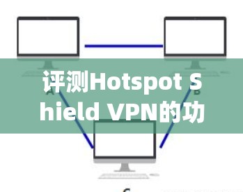 评测Hotspot Shield VPN的功能时，可以从以下几个方面进行详细检查，确保其各项功能符合预期，并给予用户一个全面的评价