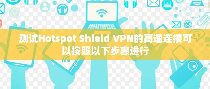 测试Hotspot Shield VPN的高速连接可以按照以下步骤进行