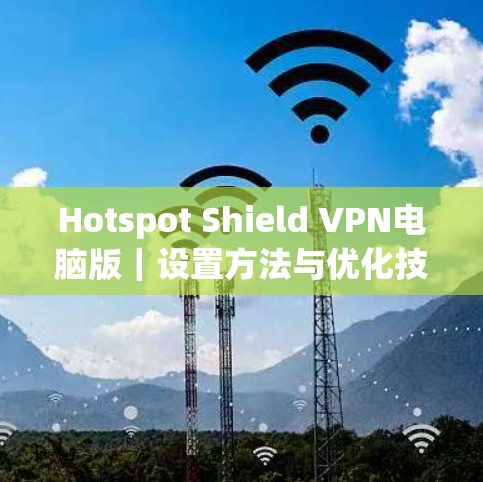 Hotspot Shield VPN电脑版｜设置方法与优化技巧