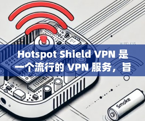 Hotspot Shield VPN 是一个流行的 VPN 服务，旨在为用户提供安全、高速的网络连接。以下是关于其电脑版的详细信息