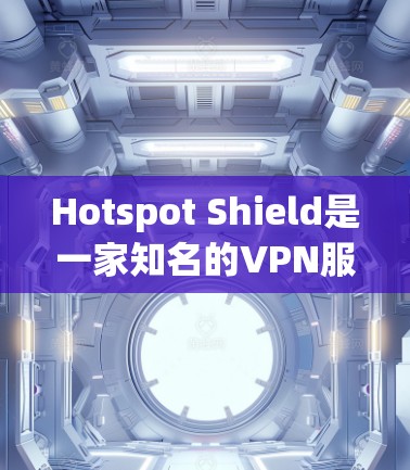 Hotspot Shield是一家知名的VPN服务提供商,提供多种服务器位置和强大的安全功能。以下是一些关于Hotspot Shield安全线路的推荐和考虑因素 Hotspot Shield是一家知名的VPN服务提供商,提供多种服务器位置和强大的安全功能。以下是一些关于Hotspot Shield安全线路的推荐和考虑因素