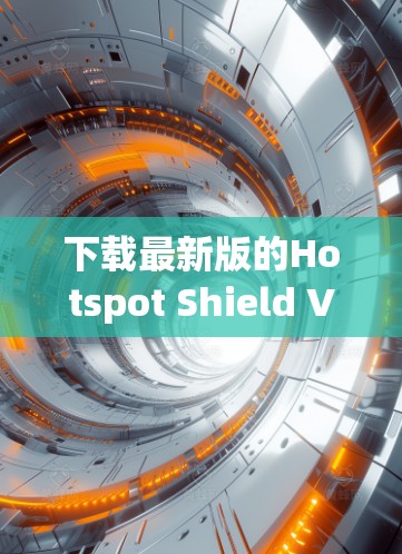 下载最新版的Hotspot Shield VPN2026可以按照以下步骤进行