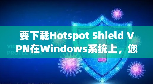 要下载Hotspot Shield VPN在Windows系统上,您可以按照以下步骤操作 要下载Hotspot Shield VPN在Windows系统上,您可以按照以下步骤操作