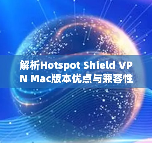 解析Hotspot Shield VPN Mac版本优点与兼容性