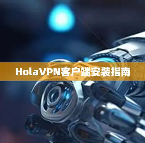 HolaVPN客户端安装指南