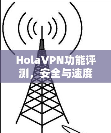 HolaVPN功能评测，安全与速度的平衡之道