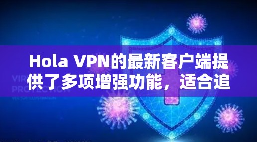 Hola VPN的最新客户端提供了多项增强功能,适合追求隐私和安全的用户。新版本支持多设备同时使用,简化了配置过程,并优化了连接速度,确保网络安全。以下是推荐步骤 Hola VPN的最新客户端提供了多项增强功能,适合追求隐私和安全的用户。新版本支持多设备同时使用,简化了配置过程,并优化了连接速度,确保网络安全。以下是推荐步骤