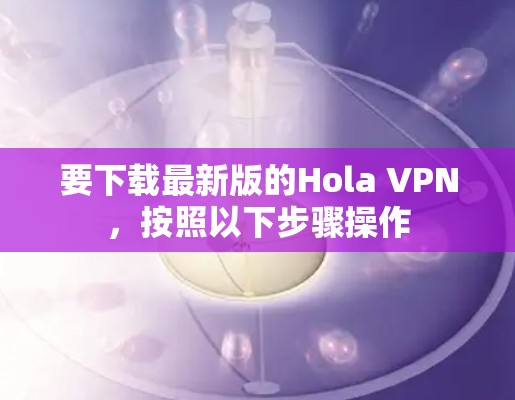 要下载最新版的Hola VPN,按照以下步骤操作 要下载最新版的Hola VPN,按照以下步骤操作