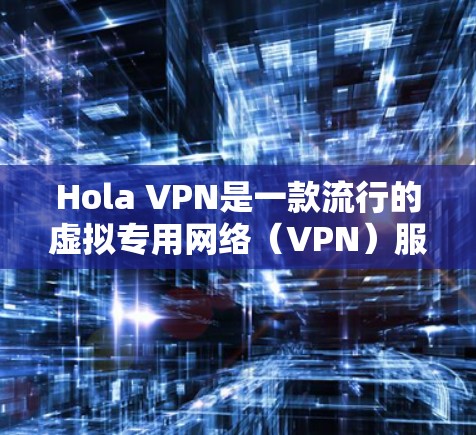 Hola VPN是一款流行的虚拟专用网络（VPN）服务，提供匿名性和安全的网络连接。关于最新版本的信息，通常可以通过以下途径获取