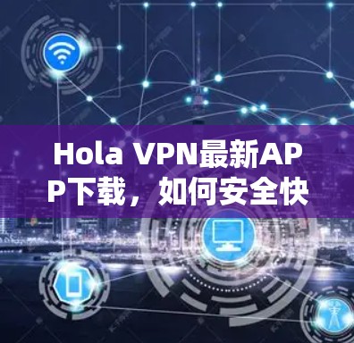 Hola VPN最新APP下载，如何安全快速连接VPN服务器