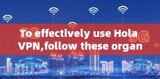 To effectively use Hola VPN,follow these organized steps based on your thought process: