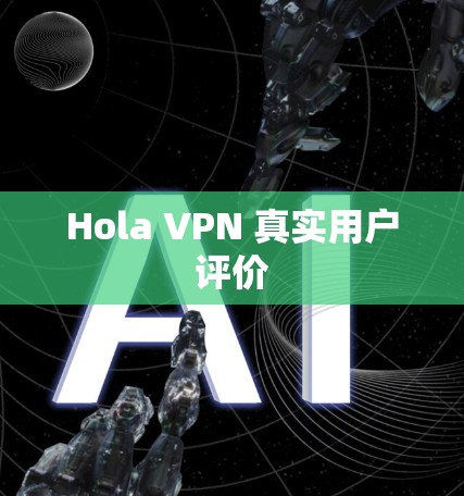 Hola VPN 真实用户评价 Hola VPN 真实用户评价
