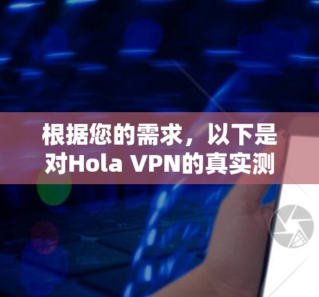 根据您的需求,以下是对Hola VPN的真实测评和建议 根据您的需求,以下是对Hola VPN的真实测评和建议