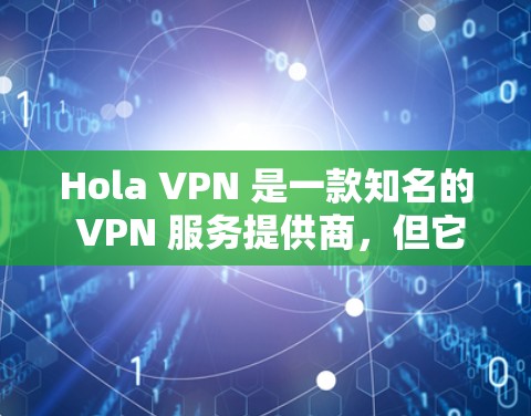 Hola VPN 是一款知名的 VPN 服务提供商，但它的真实性能和服务质量在用户中存在不同的评价和感受。以下是一些关于 Hola VPN 的真实测评和排行的总结
