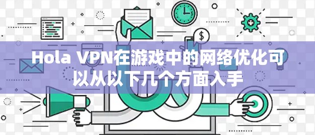Hola VPN在游戏中的网络优化可以从以下几个方面入手 Hola VPN在游戏中的网络优化可以从以下几个方面入手