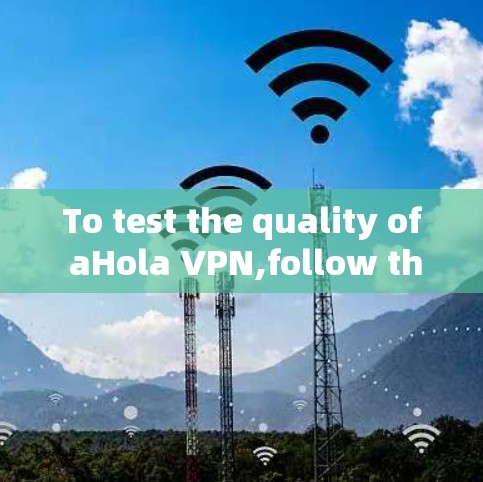 To test the quality of aHola VPN,follow this organized approach: