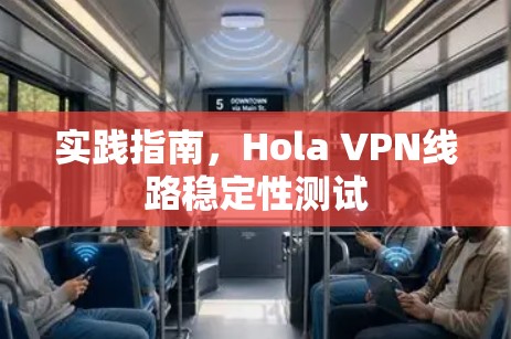 实践指南,Hola VPN线路稳定性测试 实践指南,Hola VPN线路稳定性测试