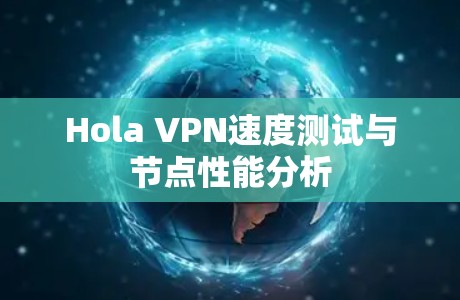Hola VPN速度测试与节点性能分析