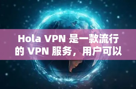 Hola VPN 是一款流行的 VPN 服务，用户可以通过手机客户端来使用它。要下载 Hola VPN 的手机客户端，您可以按照以下步骤操作