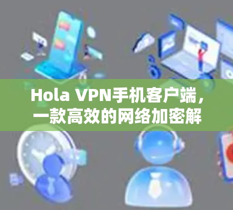 Hola VPN手机客户端，一款高效的网络加密解决方案