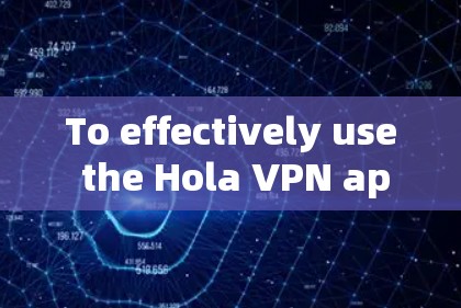 To effectively use the Hola VPN app on your phone,follow these organized steps: To effectively use the Hola VPN app on your phone,follow these organized steps: