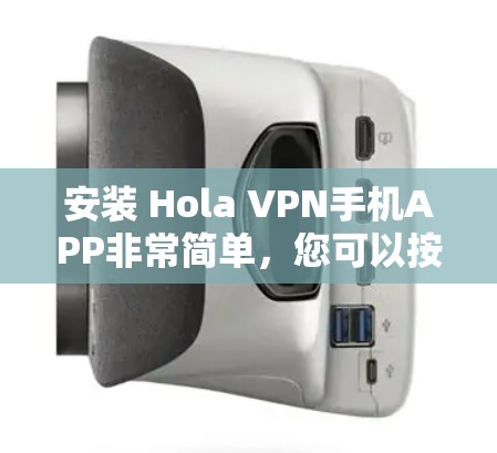 安装 Hola VPN手机APP非常简单，您可以按照以下步骤操作