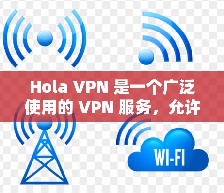 Hola VPN 是一个广泛使用的 VPN 服务，允许用户加密网络流量，保护隐私，并访问受限制的内容。以下是使用 Hola VPN 的基本指南
